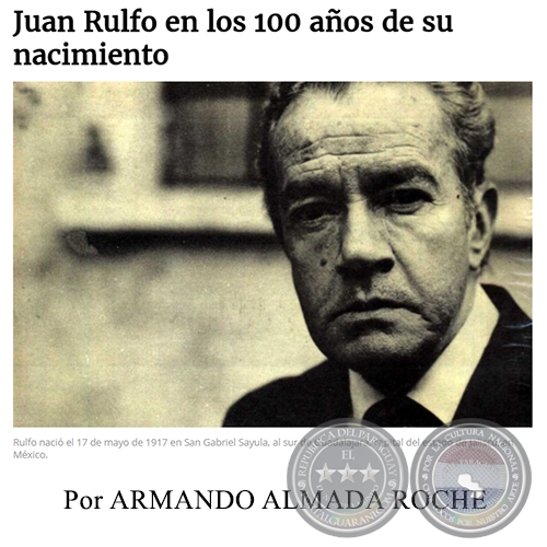 JUAN RULFO EN LOS 100 AOS DE SU NACIMIENTO - Por ARMANDO ALMADA ROCHE - Domingo, 07  de Mayo de 2017